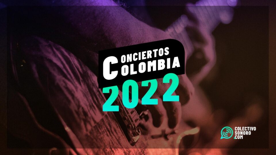 Conciertos Colombia 2022 Fechas Lugares Y Precios Colectivo Sonoro 7187